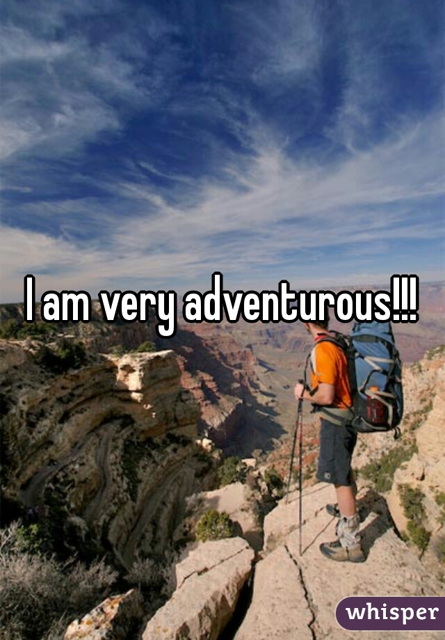 I am very adventurous!!!