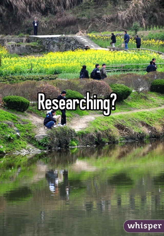 Researching?