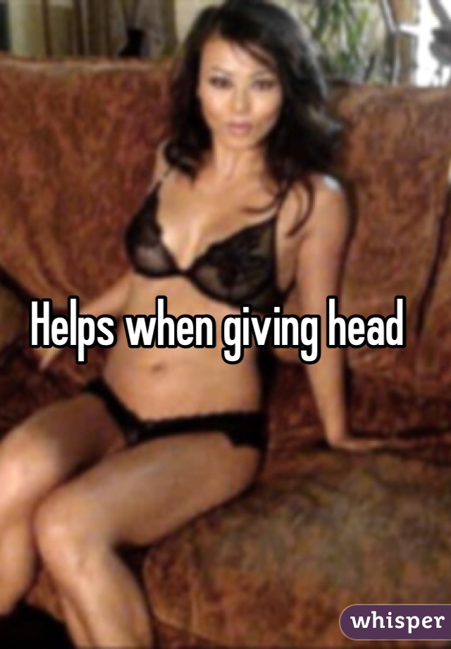 Helps when giving head