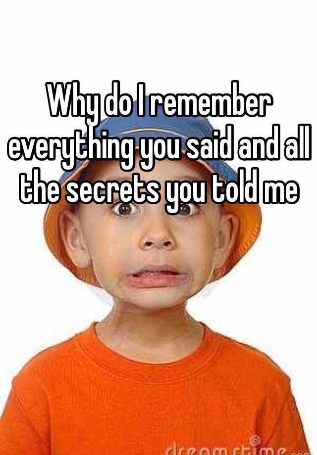 why-do-i-remember-everything-you-said-and-all-the-secrets-you-told-me