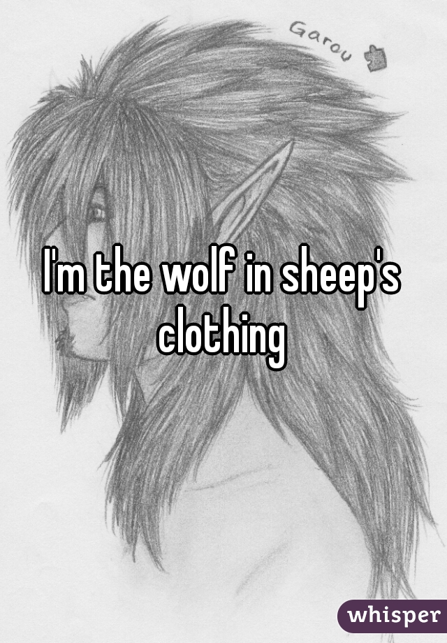 I'm the wolf in sheep's clothing 