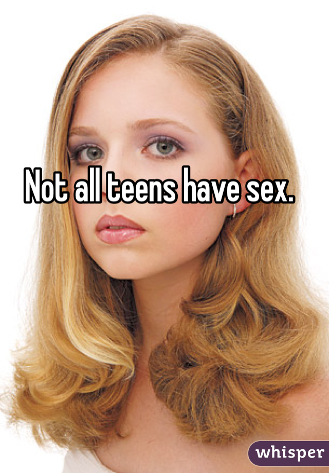 Not all teens have sex.