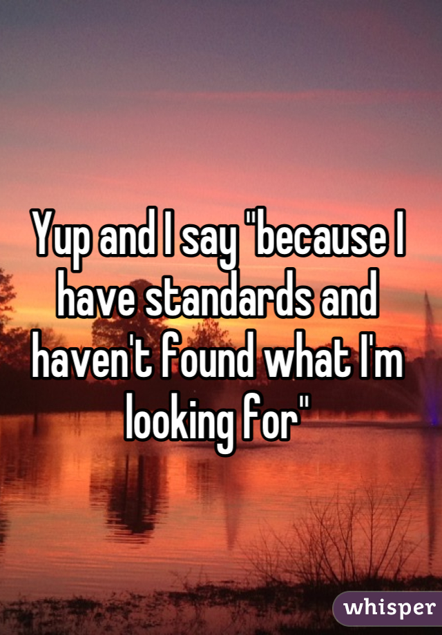 Yup and I say "because I have standards and haven't found what I'm looking for"