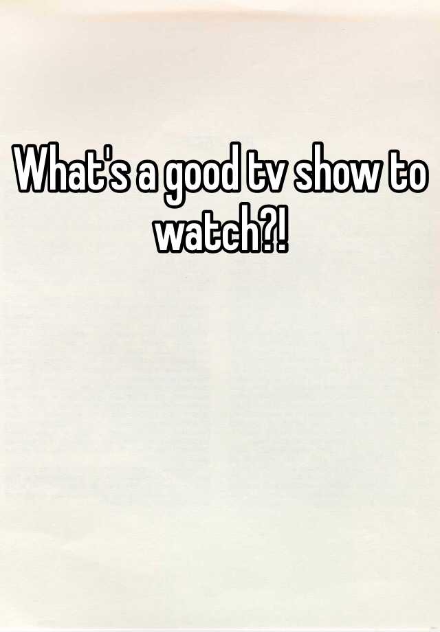 what-s-a-good-tv-show-to-watch