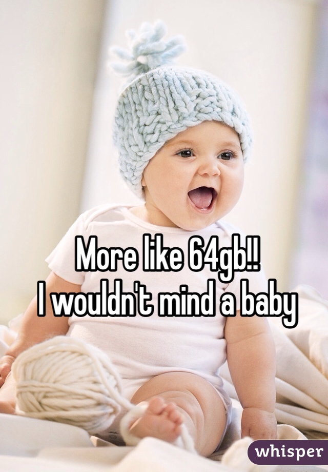 More like 64gb!!
I wouldn't mind a baby 