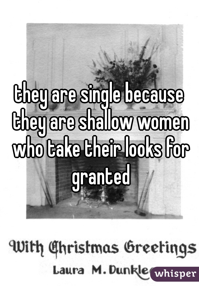 they are single because they are shallow women who take their looks for granted