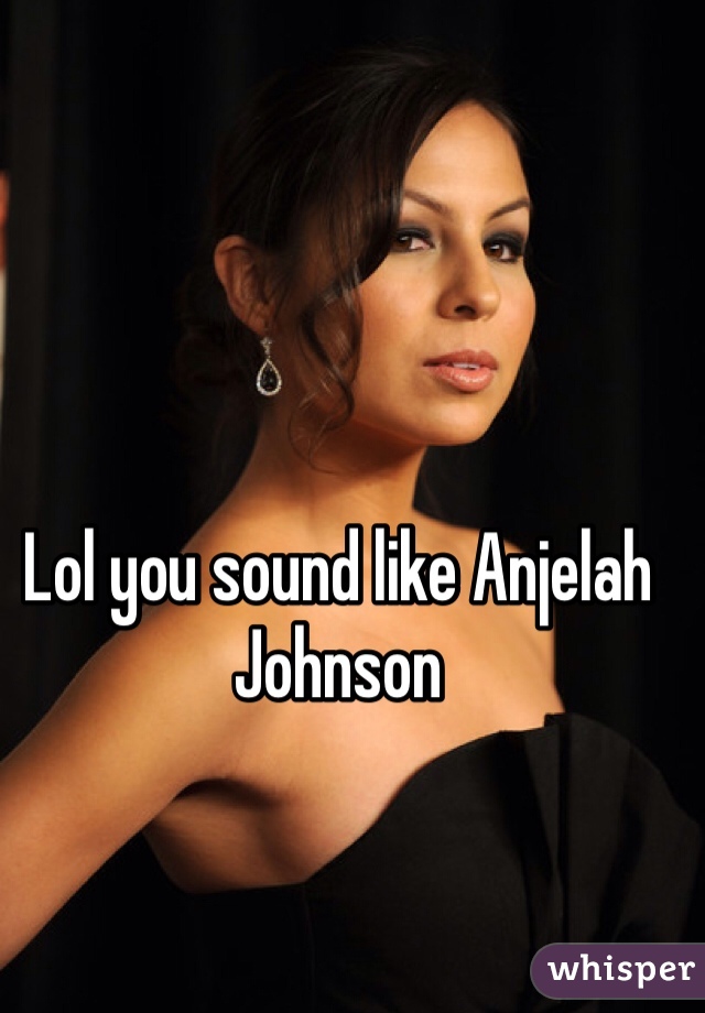 Lol you sound like Anjelah Johnson