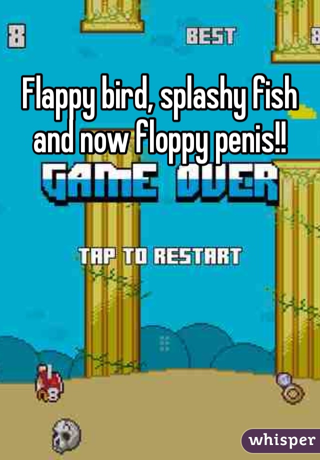 Flappy bird, splashy fish and now floppy penis!!