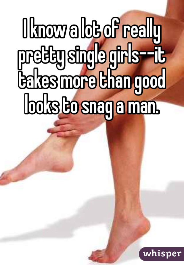 I know a lot of really pretty single girls--it takes more than good looks to snag a man.