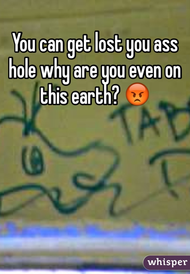 You can get lost you ass hole why are you even on this earth? 😡