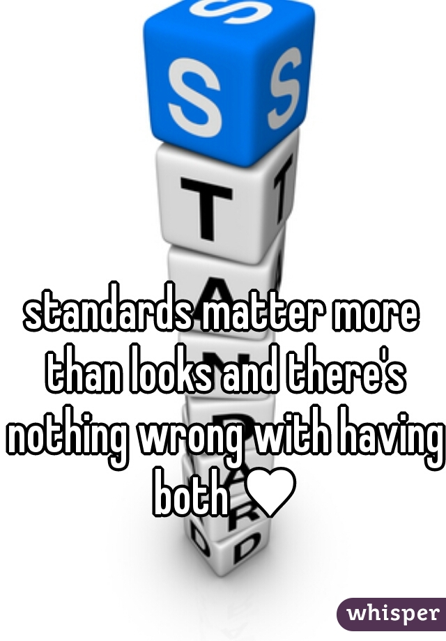 standards matter more than looks and there's nothing wrong with having both ♥