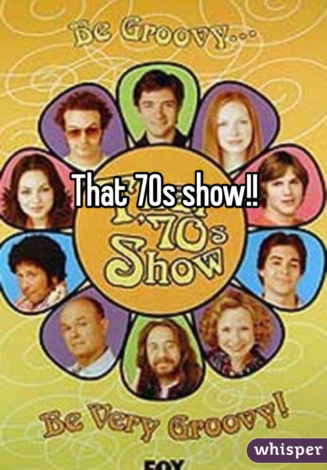 That 70s show!! 