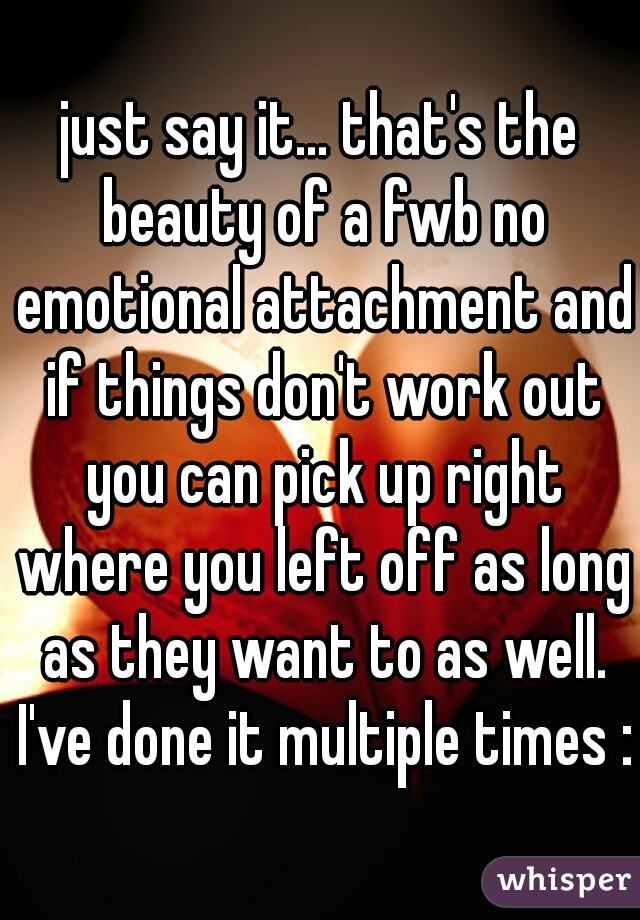 just say it... that's the beauty of a fwb no emotional attachment and if things don't work out you can pick up right where you left off as long as they want to as well. I've done it multiple times :)