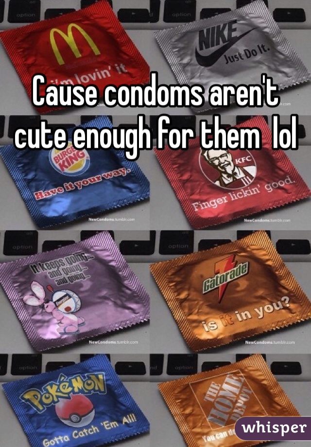 Cause condoms aren't cute enough for them  lol 