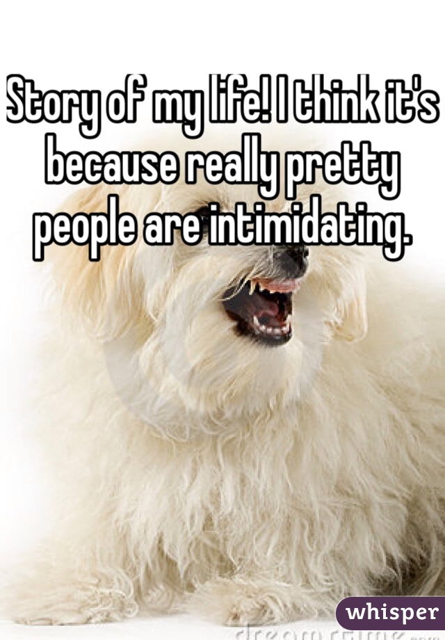 Story of my life! I think it's because really pretty people are intimidating.