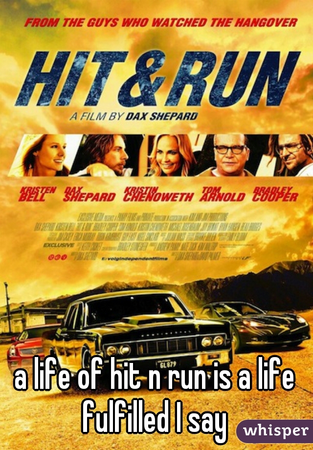 a life of hit n run is a life fulfilled I say 