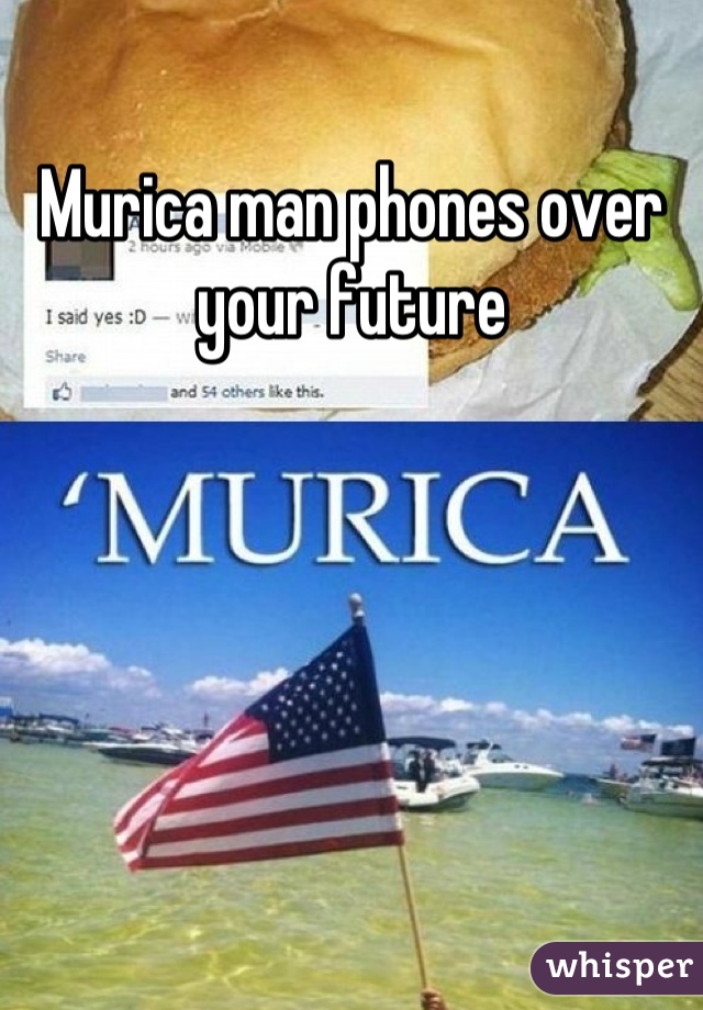 Murica man phones over your future