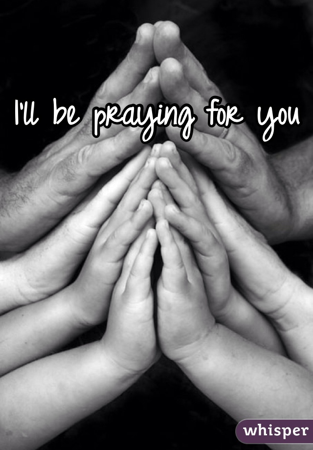 I'll be praying for you 