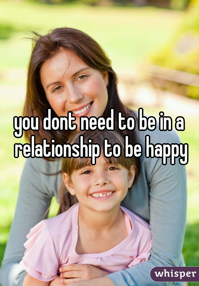 you dont need to be in a relationship to be happy