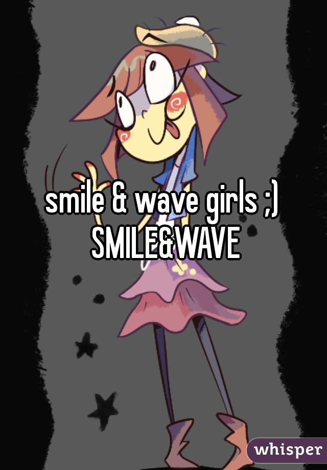 smile & wave girls ;) SMILE&WAVE