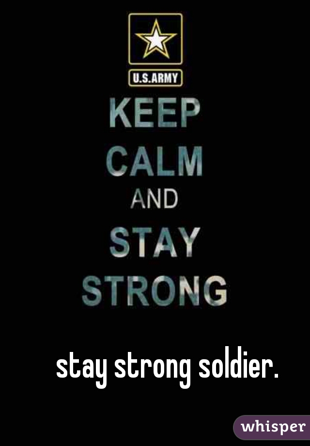 stay strong soldier. 