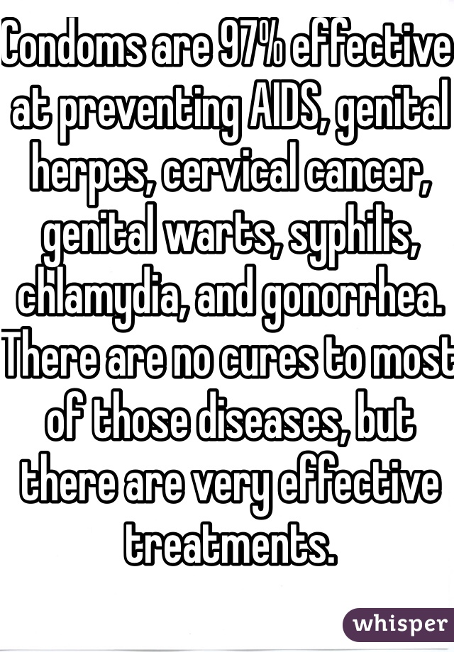 Condoms are 97% effective at preventing AIDS, genital herpes, cervical cancer, genital warts, syphilis, chlamydia, and gonorrhea. There are no cures to most of those diseases, but there are very effective treatments. 