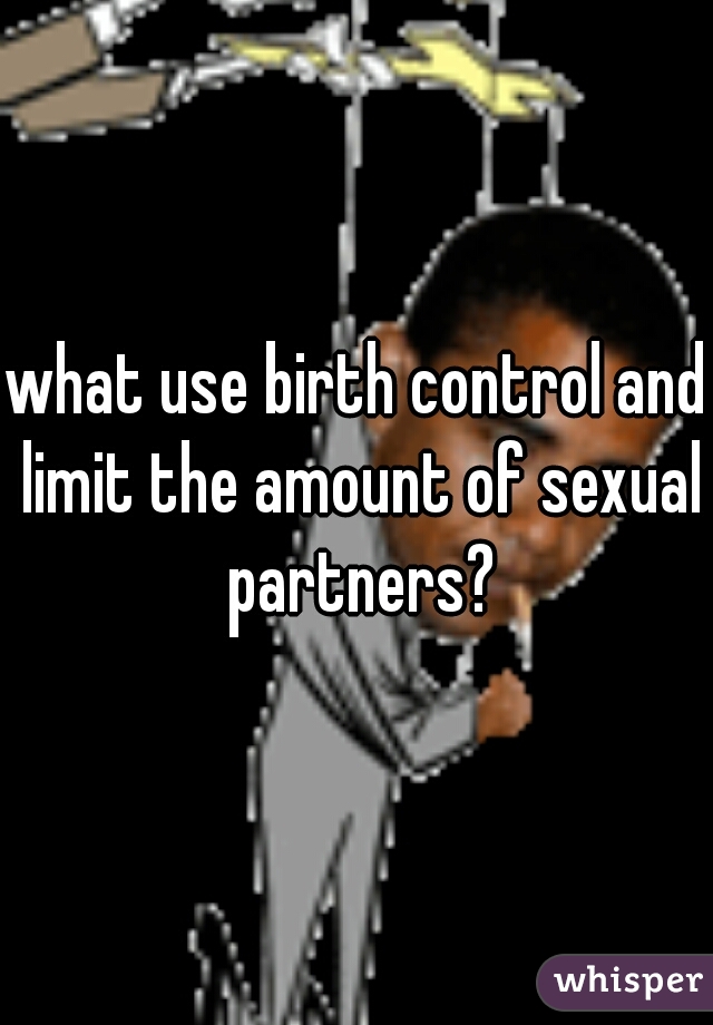 what use birth control and limit the amount of sexual partners?