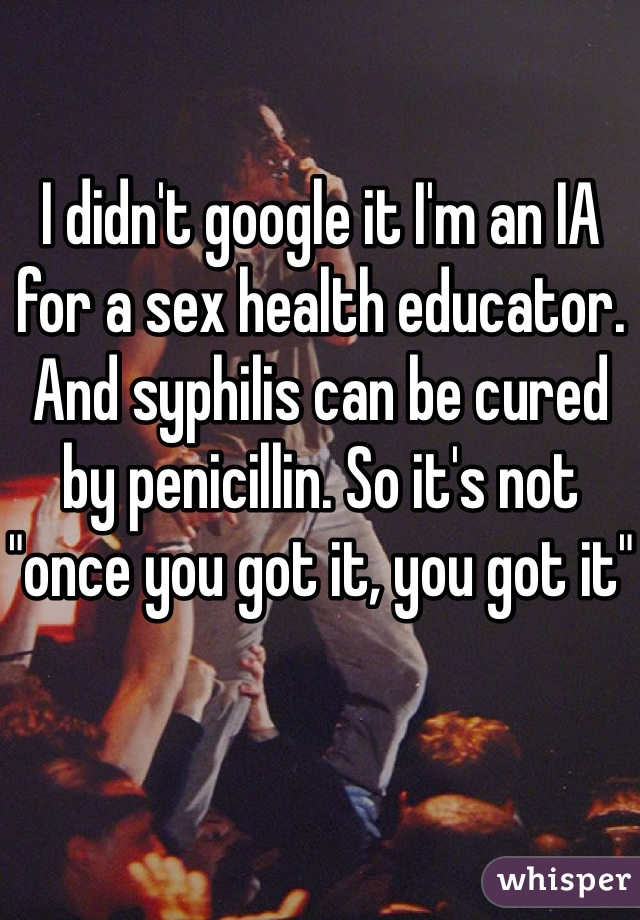 I didn't google it I'm an IA for a sex health educator. And syphilis can be cured by penicillin. So it's not "once you got it, you got it"