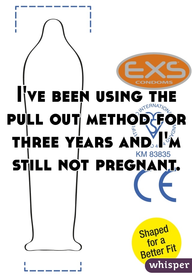 I've been using the pull out method for three years and I'm still not pregnant. 