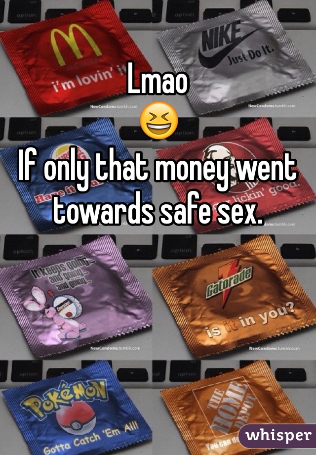 Lmao 
😆
If only that money went towards safe sex.