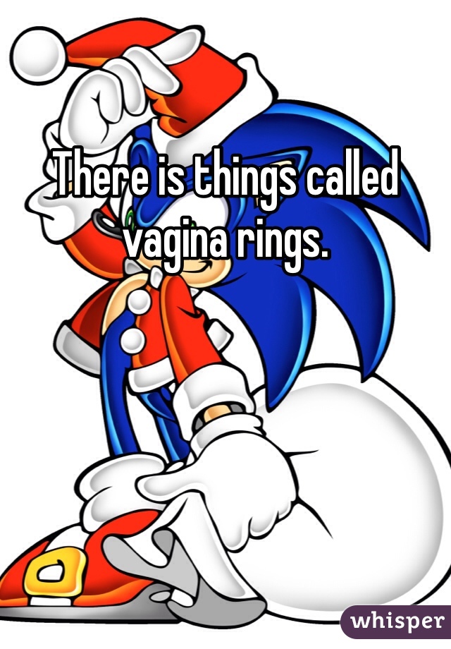 There is things called vagina rings. 