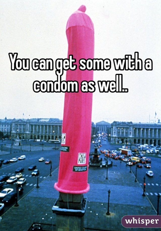 You can get some with a condom as well..