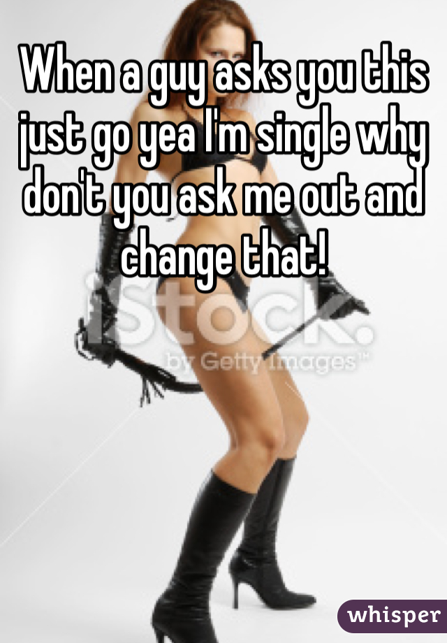 When a guy asks you this just go yea I'm single why don't you ask me out and change that!