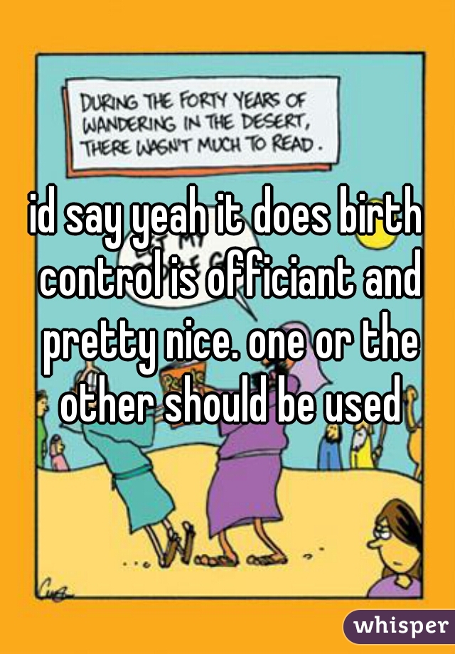 id say yeah it does birth control is officiant and pretty nice. one or the other should be used