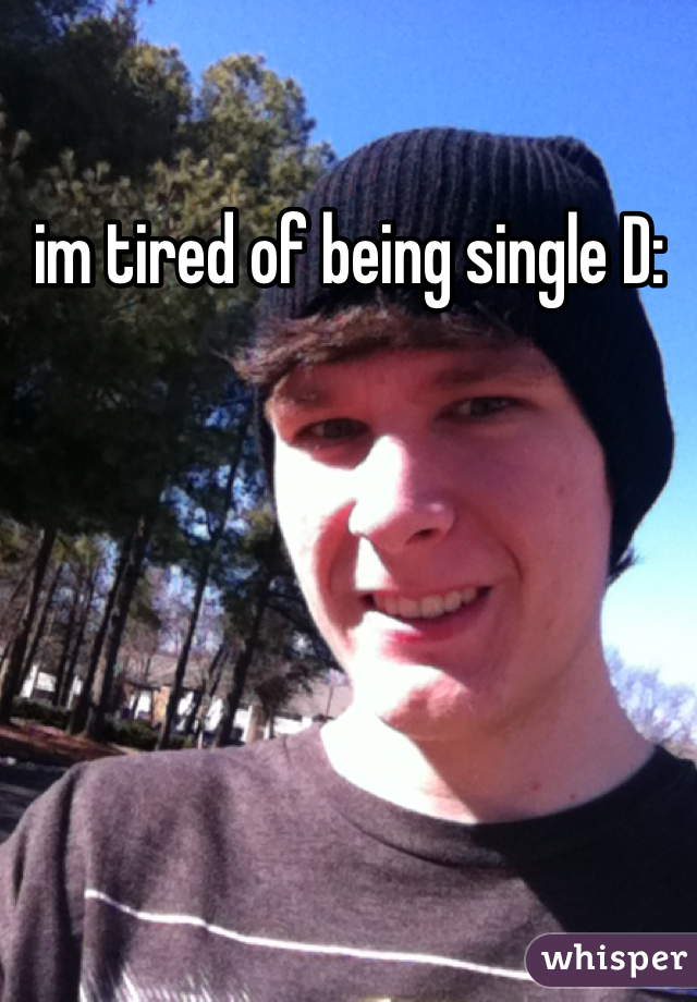 im tired of being single D: