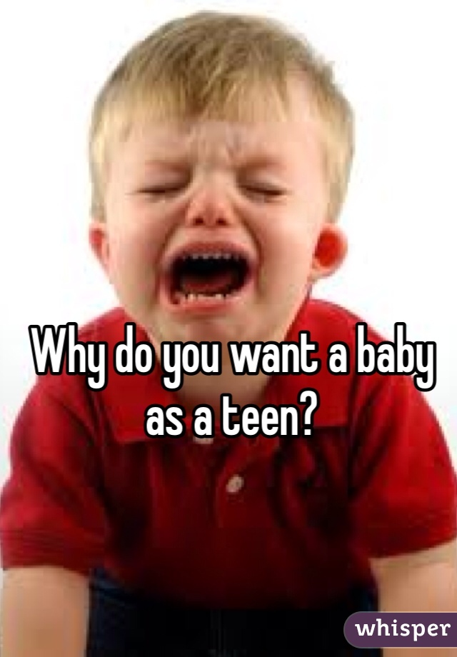 Why do you want a baby as a teen?