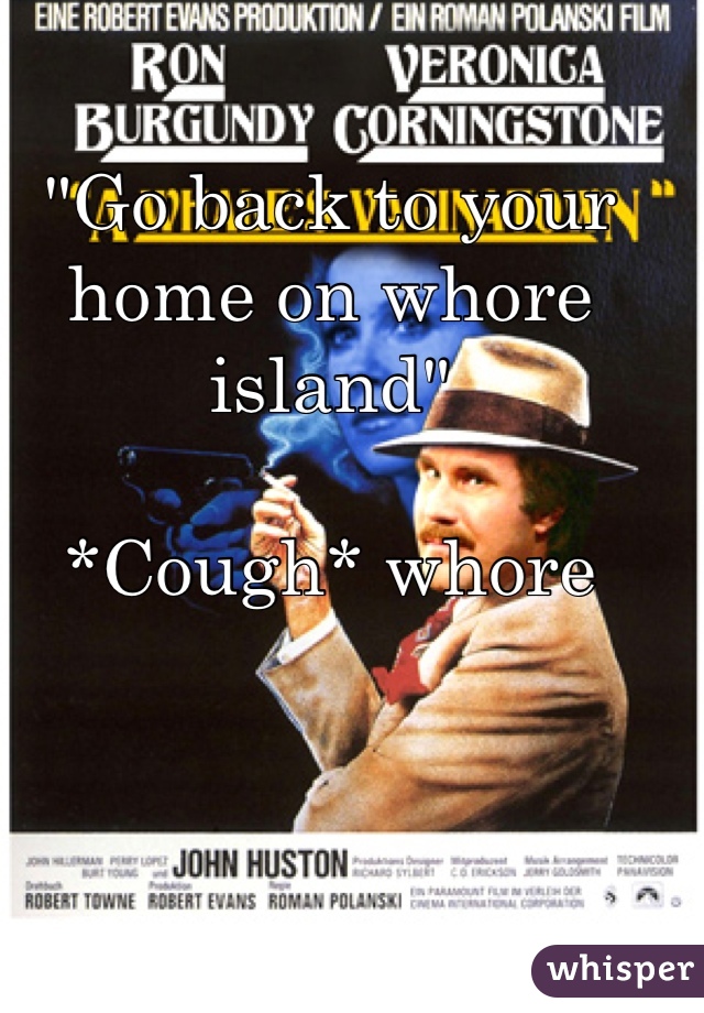 "Go back to your home on whore island"

*Cough* whore