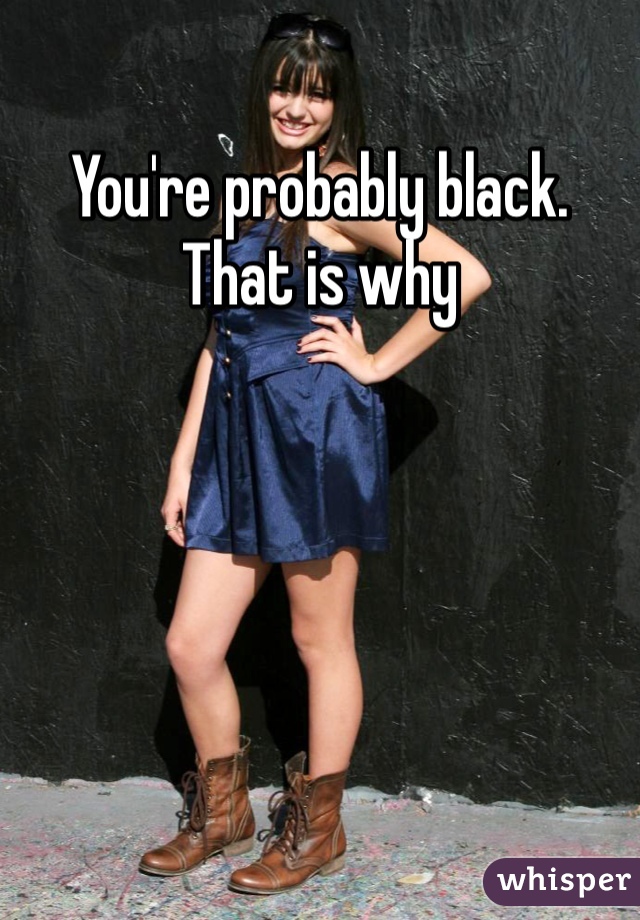 You're probably black.  That is why 