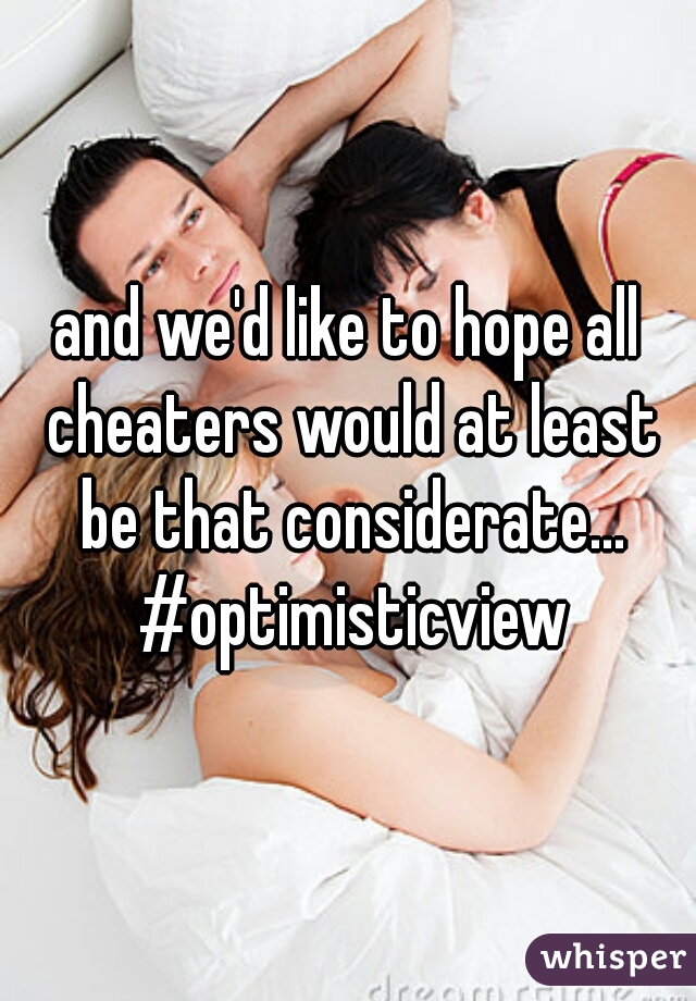 and we'd like to hope all cheaters would at least be that considerate... #optimisticview