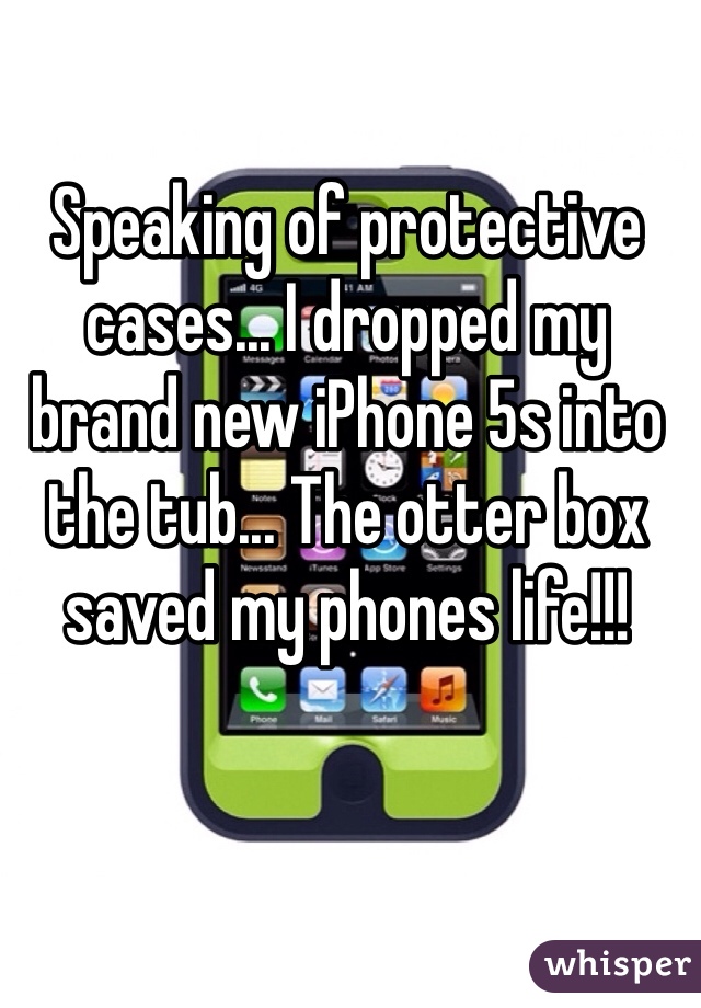 Speaking of protective cases... I dropped my brand new iPhone 5s into the tub... The otter box saved my phones life!!! 