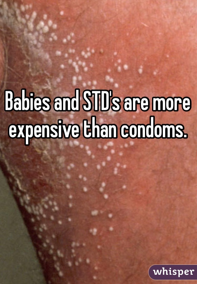 Babies and STD's are more expensive than condoms.  