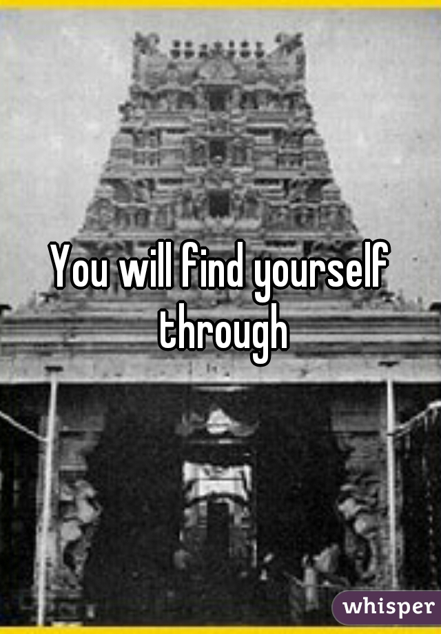 You will find yourself through
