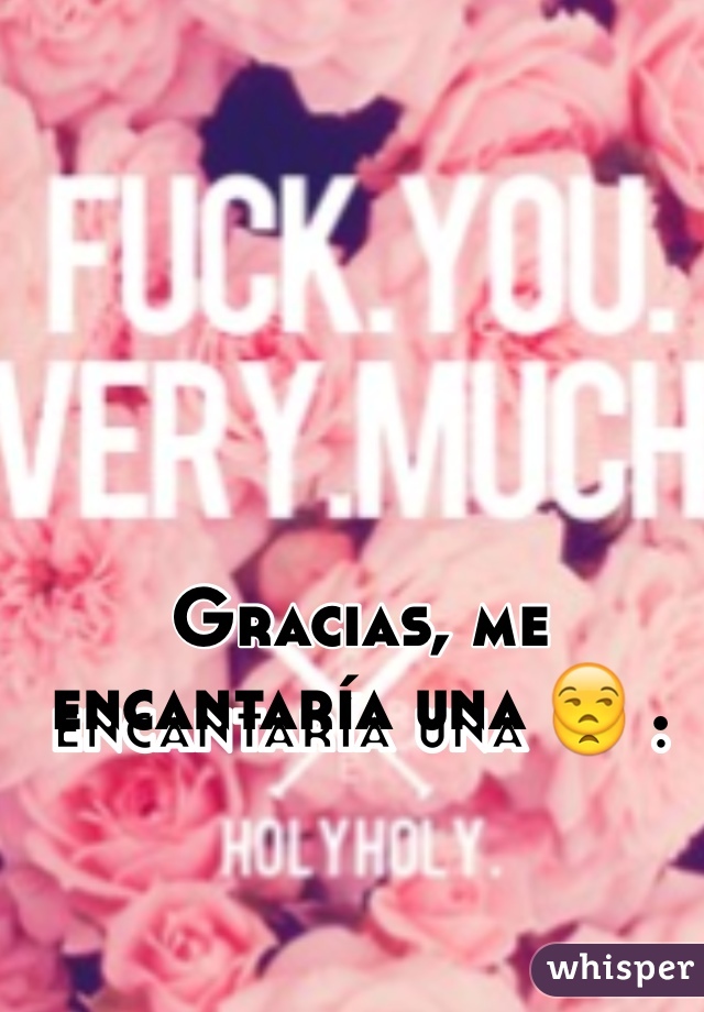 Gracias, me encantaría una 😒 . 