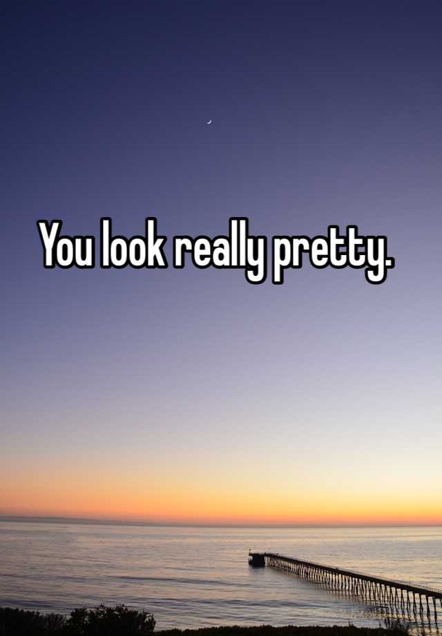 you-look-really-pretty