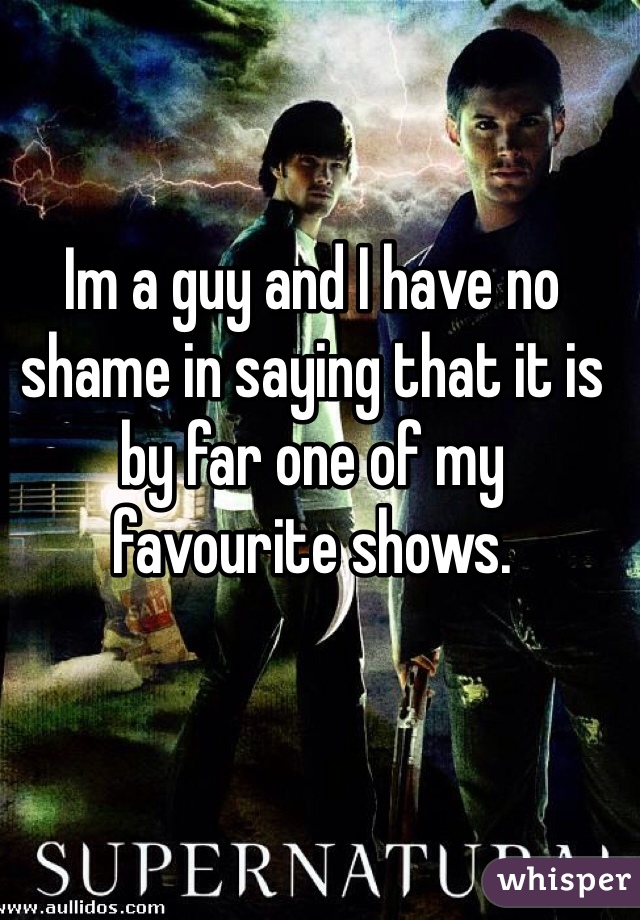 Im a guy and I have no shame in saying that it is by far one of my favourite shows. 