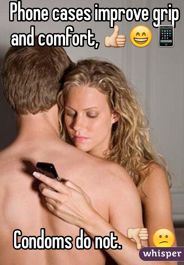 Phone cases improve grip and comfort, 👍😄📱







Condoms do not. 👎😕