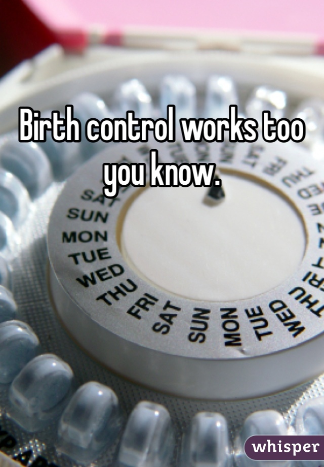 Birth control works too you know. 