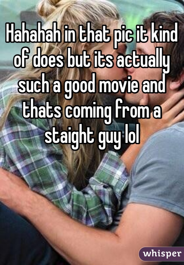 Hahahah in that pic it kind of does but its actually such a good movie and thats coming from a staight guy lol