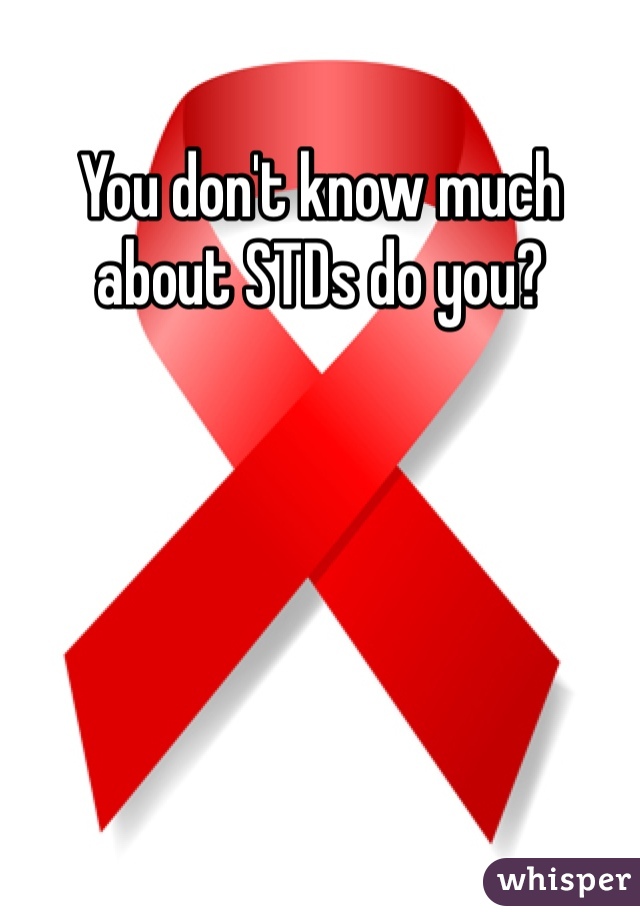 You don't know much about STDs do you?