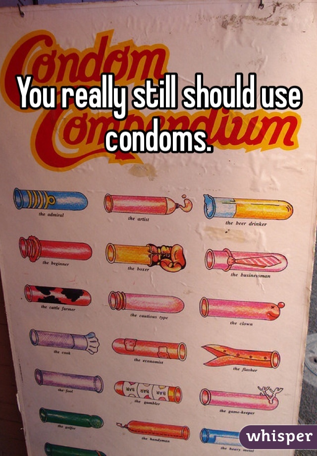 You really still should use condoms. 